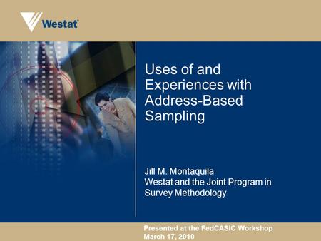 Presented at the FedCASIC Workshop March 17, 2010 Uses of and Experiences with Address-Based Sampling Jill M. Montaquila Westat and the Joint Program in.
