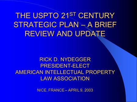 THE USPTO 21 ST CENTURY STRATEGIC PLAN – A BRIEF REVIEW AND UPDATE RICK D. NYDEGGER PRESIDENT-ELECT AMERICAN INTELLECTUAL PROPERTY LAW ASSOCIATION NICE,