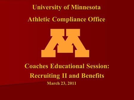 Coaches Educational Session: Recruiting II and Benefits March 23, 2011 University of Minnesota Athletic Compliance Office.