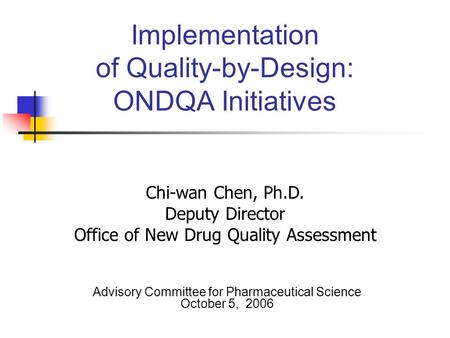 Implementation of Quality-by-Design: ONDQA Initiatives Advisory Committee for Pharmaceutical Science October 5, 2006 Chi-wan Chen, Ph.D. Deputy Director.
