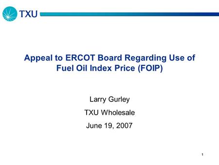 1 Appeal to ERCOT Board Regarding Use of Fuel Oil Index Price (FOIP) Larry Gurley TXU Wholesale June 19, 2007.