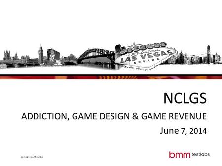 Company confidential NCLGS ADDICTION, GAME DESIGN & GAME REVENUE June 7, 2014.