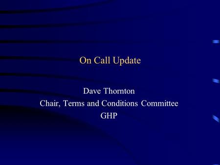 On Call Update Dave Thornton Chair, Terms and Conditions Committee GHP.