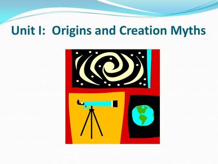 Common Themes, East & West: Creation Myths & Sacred Narratives of Creation Unit I: Origins and Creation Myths.