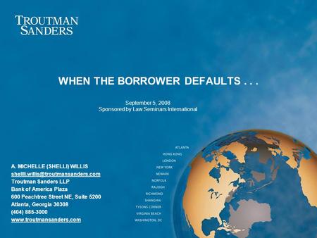 WHEN THE BORROWER DEFAULTS... A. MICHELLE (SHELLI) WILLIS Troutman Sanders LLP Bank of America Plaza 600 Peachtree Street.