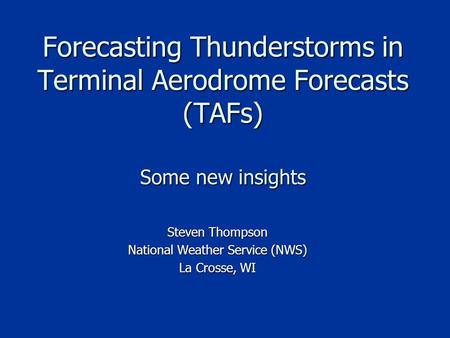 Forecasting Thunderstorms in Terminal Aerodrome Forecasts (TAFs) Some new insights Steven Thompson National Weather Service (NWS) La Crosse, WI.