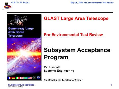 GLAST LAT Project May 25, 2006: Pre-Environmental Test Review Presentation 5 of 12 Subsystem Acceptance 1 GLAST Large Area Telescope Pre-Environmental.