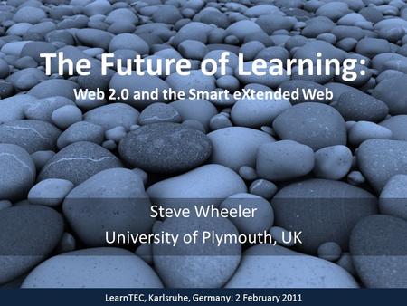 The Future of Learning: Web 2.0 and the Smart eXtended Web Steve Wheeler University of Plymouth, UK LearnTEC, Karlsruhe, Germany: 2 February 2011.