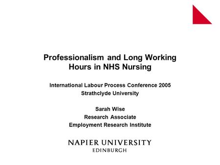 Professionalism and Long Working Hours in NHS Nursing International Labour Process Conference 2005 Strathclyde University Sarah Wise Research Associate.