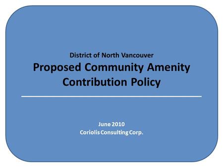 District of North Vancouver Proposed Community Amenity Contribution Policy June 2010 Coriolis Consulting Corp.