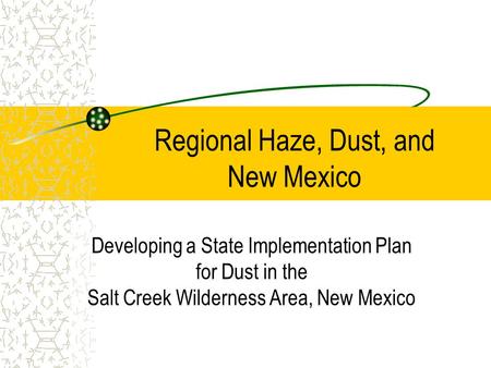 Regional Haze, Dust, and New Mexico Developing a State Implementation Plan for Dust in the Salt Creek Wilderness Area, New Mexico.