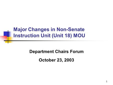 1 Major Changes in Non-Senate Instruction Unit (Unit 18) MOU Department Chairs Forum October 23, 2003.