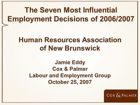 Human Resources Association of New Brunswick Jamie Eddy Cox & Palmer Labour and Employment Group October 25, 2007 The Seven Most Influential Employment.