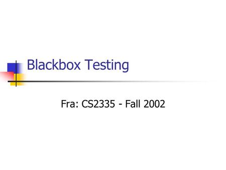 Blackbox Testing Fra: CS2335 - Fall 2002. Blackbox Testing AKA Specification-Based Uses functional requirements to derive test cases Assumes errors include.