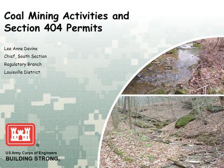 US Army Corps of Engineers BUILDING STRONG ® Lee Anne Devine Chief, South Section Regulatory Branch Louisville District Coal Mining Activities and Section.
