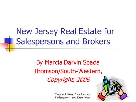 Chapter 7 Liens, Foreclosures, Redemptions, and Easements New Jersey Real Estate for Salespersons and Brokers By Marcia Darvin Spada Thomson/South-Western,