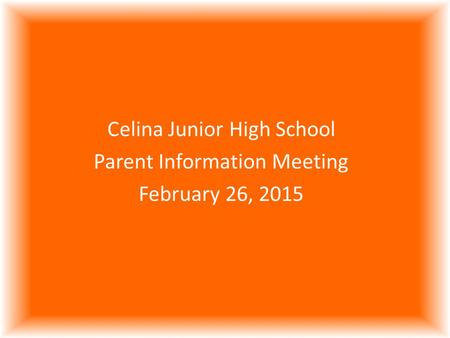 Celina Junior High School Parent Information Meeting February 26, 2015.