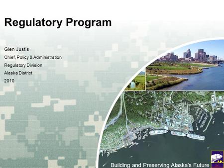 US Army Corps of Engineers BUILDING STRONG ® Regulatory Program Glen Justis Chief, Policy & Administration Regulatory Division Alaska District 2010 Building.