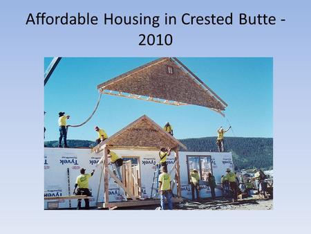 Affordable Housing in Crested Butte - 2010. 2010 Affordable Housing Task Force NameRepresenting Reed BetzTown Council John WirsingTown Council, AH resident,