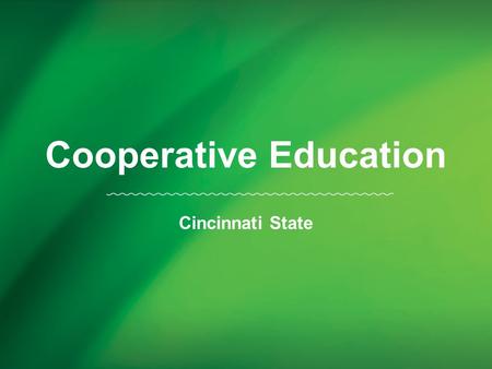 Cooperative Education Cincinnati State. Cincinnati State was founded on the principle that education occurs best when classroom instruction is reinforced.