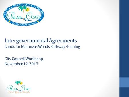 Intergovernmental Agreements Lands for Matanzas Woods Parkway 4-laning City Council Workshop November 12, 2013.