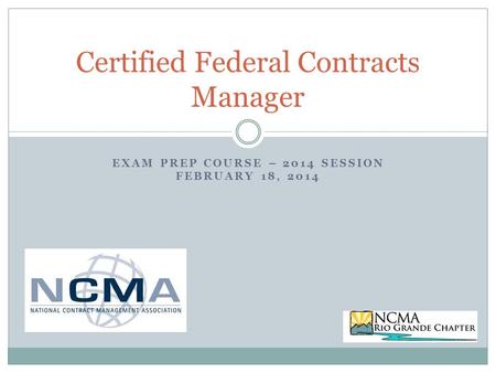EXAM PREP COURSE – 2014 SESSION FEBRUARY 18, 2014 Certified Federal Contracts Manager.