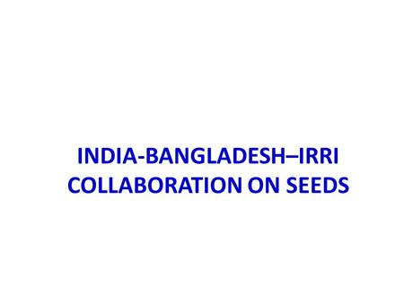 INDIA-BANGLADESH–IRRI COLLABORATION ON SEEDS. Few facts Mega varieties of Bangladesh - BR11, BRRI dhan 28 & BRRI dhan 29 are widely grown in WB, Assam.