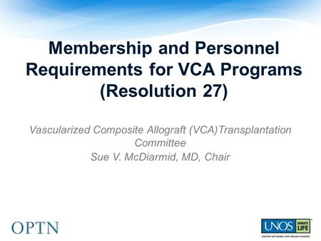 Membership and Personnel Requirements for VCA Programs (Resolution 27) Vascularized Composite Allograft (VCA)Transplantation Committee Sue V. McDiarmid,