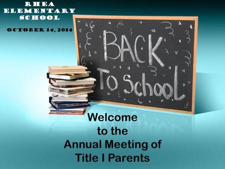 Welcome to the Annual Meeting of Title I Parents RHEA ELEMENTARY SCHOOL OCTOBER 14, 2014.