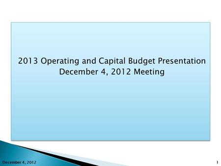 2013 Operating and Capital Budget Presentation December 4, 2012 Meeting 2013 Operating and Capital Budget Presentation December 4, 2012 Meeting 1 December.