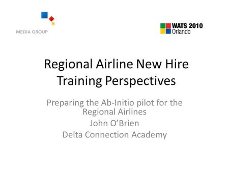 Regional Airline New Hire Training Perspectives Preparing the Ab-Initio pilot for the Regional Airlines John O’Brien Delta Connection Academy.