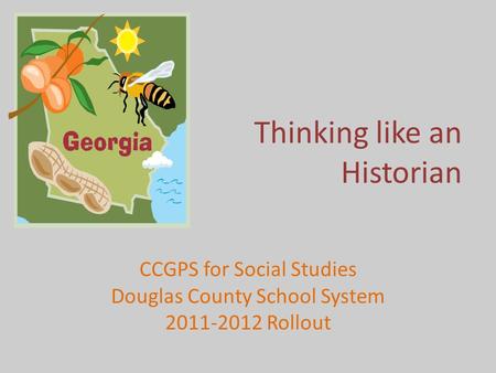 Thinking like an Historian CCGPS for Social Studies Douglas County School System 2011-2012 Rollout.