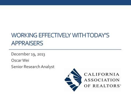 WORKING EFFECTIVELY WITH TODAY’S APPRAISERS December 19, 2013 Oscar Wei Senior Research Analyst.