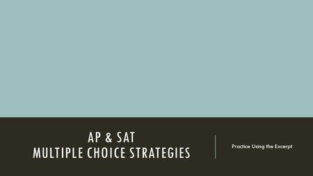 AP & SAT MULTIPLE CHOICE STRATEGIES Practice Using the Excerpt.