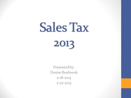 Sales Tax 2013 Presented by: Denise Benbrook 2-18-2013 2-22-2013.