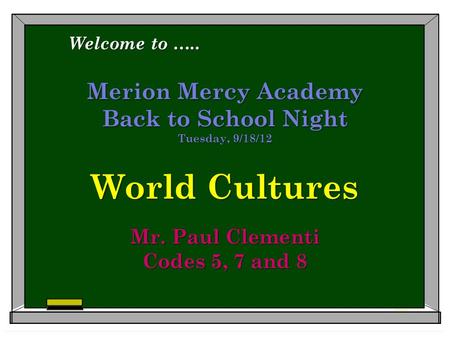 Merion Mercy Academy Back to School Night Tuesday, 9/18/12 World Cultures Mr. Paul Clementi Codes 5, 7 and 8 Welcome to …..