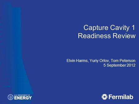 Capture Cavity 1 Readiness Review Elvin Harms, Yuriy Orlov, Tom Peterson 5 September 2012.