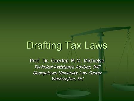 Drafting Tax Laws Prof. Dr. Geerten M.M. Michielse Technical Assistance Advisor, IMF Georgetown University Law Center Washington, DC.