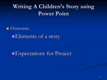1 Writing A Children’s Story using Power Point Overview: Overview: Elements of a story Elements of a story Expectations for Project Expectations for Project.