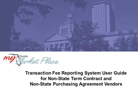 Transaction Fee Reporting System User Guide for Non-State Term Contract and Non-State Purchasing Agreement Vendors.