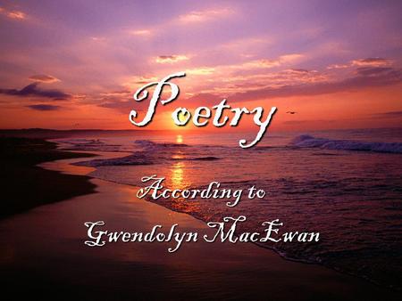 Poetry According to Gwendolyn MacEwan. One of these days after my thousandth poetry reading I’m going to answer The Question right. The question is Why.