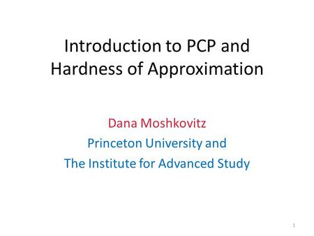 Introduction to PCP and Hardness of Approximation Dana Moshkovitz Princeton University and The Institute for Advanced Study 1.