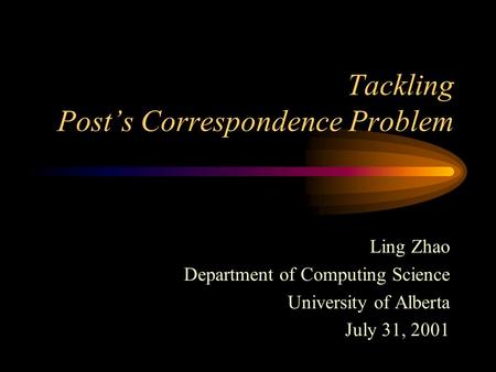 Tackling Post’s Correspondence Problem Ling Zhao Department of Computing Science University of Alberta July 31, 2001.