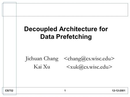 112-12-2001CS752 Decoupled Architecture for Data Prefetching Jichuan Chang Kai Xu.