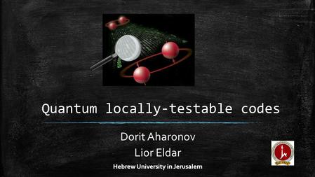 Quantum locally-testable codes Dorit Aharonov Lior Eldar Hebrew University in Jerusalem.
