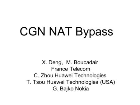 CGN NAT Bypass X. Deng, M. Boucadair France Telecom C. Zhou Huawei Technologies T. Tsou Huawei Technologies (USA) G. Bajko Nokia.