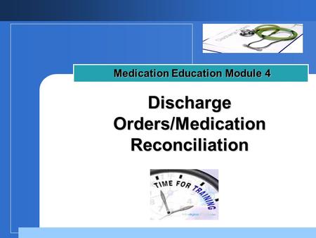 Company LOGO Discharge Orders/Medication Reconciliation Medication Education Module 4.