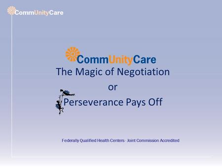 The Magic of Negotiation or Perseverance Pays Off Federally Qualified Health Centers ∙ Joint Commission Accredited.