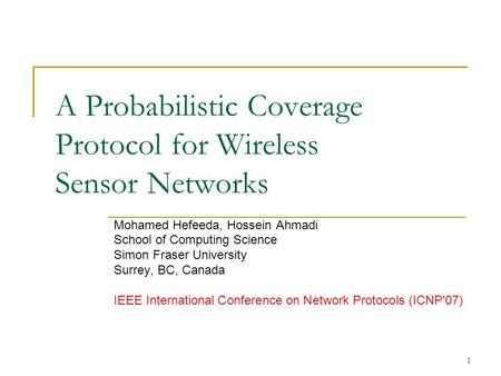 1 A Probabilistic Coverage Protocol for Wireless Sensor Networks Mohamed Hefeeda, Hossein Ahmadi School of Computing Science Simon Fraser University Surrey,