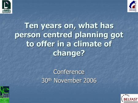 Ten years on, what has person centred planning got to offer in a climate of change? Conference 30 th November 2006.